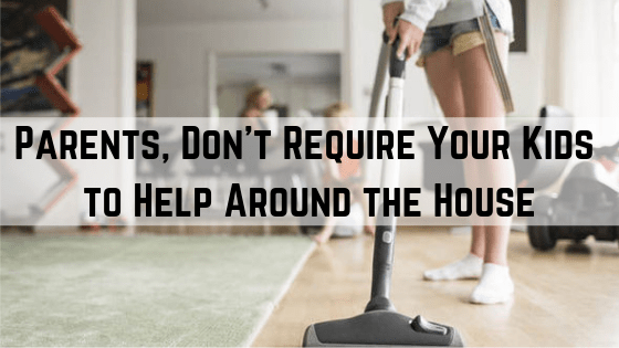 Parents, Don't Require Your Kids to Help Around the House